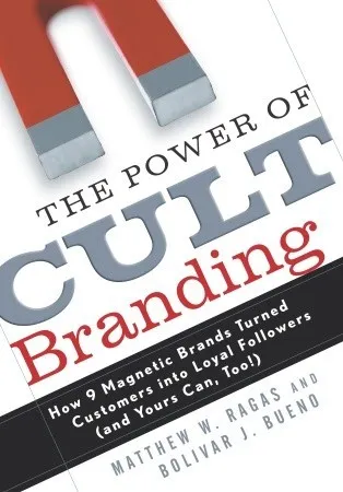 The Power of Cult Branding: How 9 Magnetic Brands Turned Customers Into Loyal Followers (and Yours Can, Too)