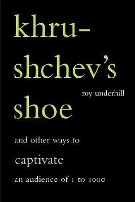 Khrushchev's Shoe: And Other Ways To Captivate An Audience Of One To One Thousand