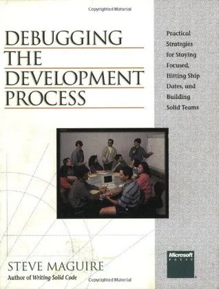 Debugging the Development Process: Practical Strategies for Staying Focused, Hitting Ship Dates, and Building Solid Teams