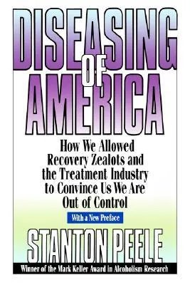 Diseasing of America: How We Allowed Recovery Zealots and the Treatment Industry to Convince Us We Are Out of Control