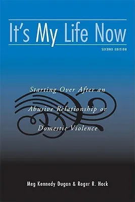 It's My Life Now: Starting Over After an Abusive Relationship or Domestic Violence