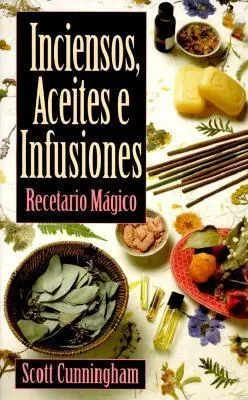 Inciensos, Aceites E Infusiones: Recetario Magico = The Complete Book of Incense, Oils and Brews