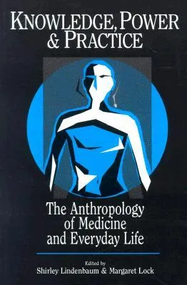 Knowledge, Power, and Practice: The Anthropology of Medicine and Everyday Life