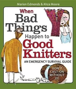 When Bad Things Happen to Good Knitters: Revised, Expanded, and Updated Survival Guide for Every Knitting Emergency