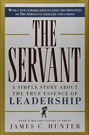 The Servant: A Simple Story about the True Essence of Leadership