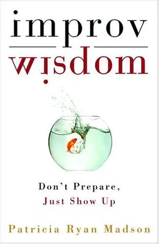 Improv Wisdom: Don't Prepare, Just Show Up