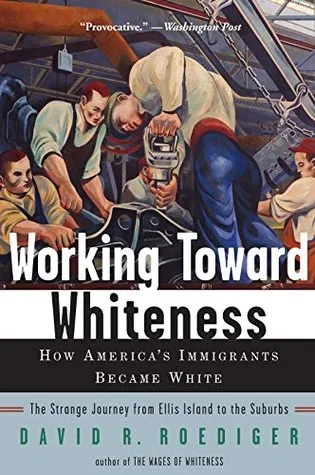 Working Toward Whiteness: How America's Immigrants Became White: The Strange Journey from Ellis Island to the Suburbs