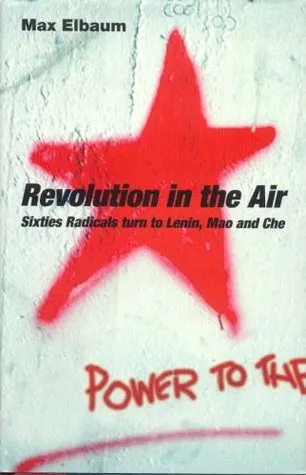 Revolution in the Air: Sixties Radicals Turn to Lenin, Mao and Che