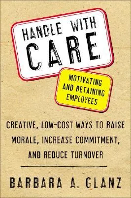 Handle with Care: Motivating and Retaining Employees: Creative, Lost-Cost Ways to Raise Morale, Increase Commitment, and Reduce Turnover