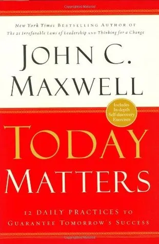 Today Matters: 12 Daily Practices to Guarantee Tomorrows Success