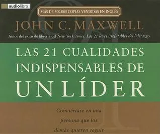 Las 21 Cualidades Indispensables de un Lider: Conviertase en una Persona Que los Demas Quieren Seguir