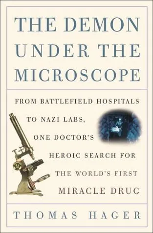 The Demon Under the Microscope: From Battlefield Hospitals to Nazi Labs, One Doctor's Heroic Search for the World's First Miracle Drug