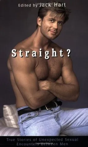 Straight?: True Stories of Unlikely Sexual Encounters Between Men