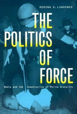 The Politics of Force: Media and the Construction of Police Brutality