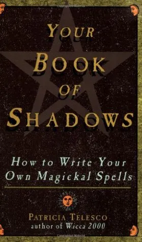 Your Book Of Shadows: How to Write Your Own Magickal Spells