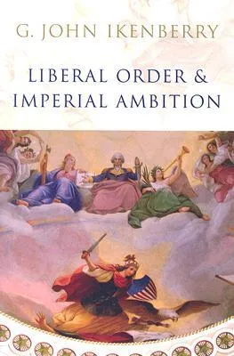 Liberal Order and Imperial Ambition: Essays on American Power and International Order