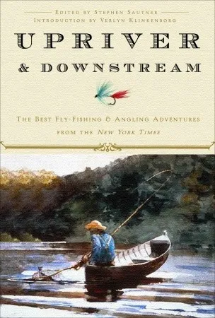 Upriver and Downstream: The Best Fly-Fishing and Angling Adventures from the New York Times