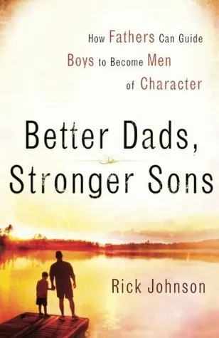 Better Dads, Stronger Sons: How Fathers Can Guide Boys to Become Men of Character