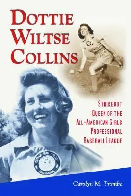 Dottie Wiltse Collins: Strikeout Queen of the All-American Girls Professional Baseball League