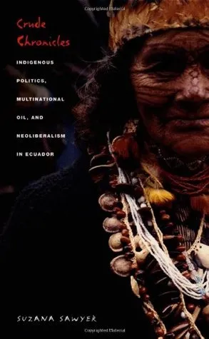 Crude Chronicles: Indigenous Politics, Multinational Oil, and Neoliberalism in Ecuador