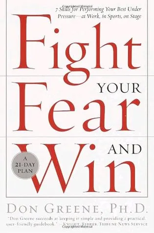 Fight Your Fear and Win: Seven Skills for Performing Your Best Under Pressure--At Work, In Sports, On Stage