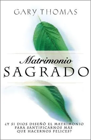 Matrimonio Sagrado: Y Si Dios Diseno el Matrimonio Para Santificarnos Mas Que Para Hacernos Felices?