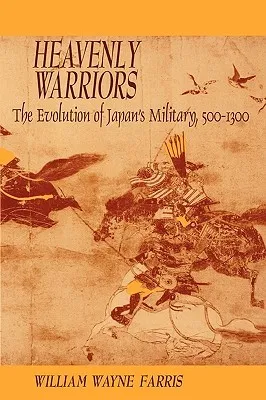 Heavenly Warriors: The Evolution of Japan's Military, 500-1300