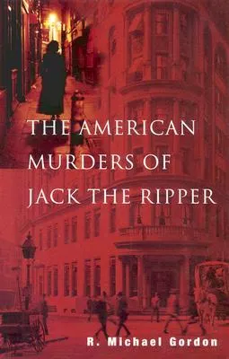 The American Murders of Jack the Ripper: Tantalizing Evidence of the Gruesome American Interlude of the Prime Ripper Suspect