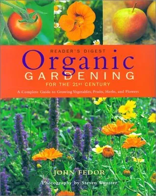 Organic Gardening for the 21st Century: A Complete Guide to Growing Vegetables, Fruits, Herbs and Flowers