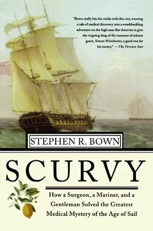 Scurvy: How a Surgeon, a Mariner, and a Gentleman Solved the Greatest Medical Mystery of the Age of Sail