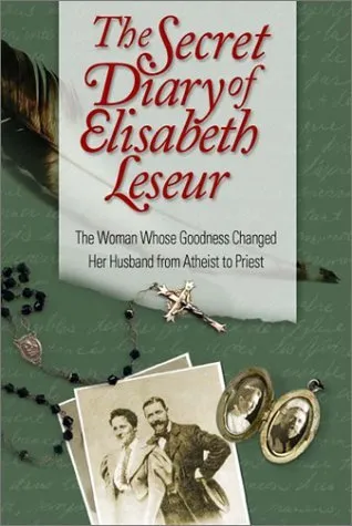 The Secret Diary of Elisabeth Leseur: The Woman Whose Goodness Changed Her Husband from Atheist to Priest