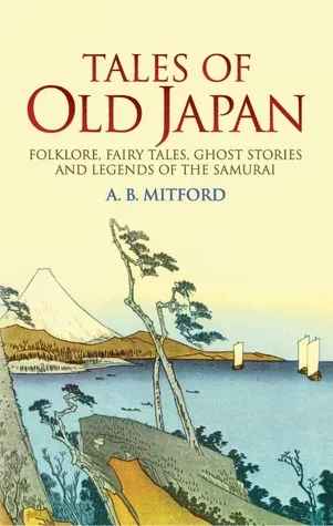 Tales of Old Japan: Folklore, Fairy Tales, Ghost Stories and Legends of the Samurai