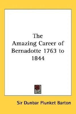 The Amazing Career of Bernadotte 1763 to 1844