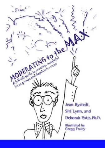 Moderating To The Max: A Full Tilt Guide To Creative, Insightful Focus Groups And Depth Interviews