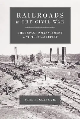 Railroads in the Civil War: The Impact of Management on Victory and Defeat