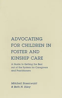 Advocating for Children in Foster and Kinship Care: A Guide to Getting the Best Out of the System for Caregivers and Practitioners