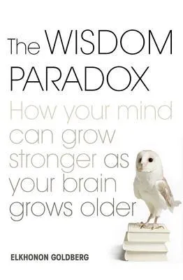 The Wisdom Paradox: How Your Mind Can Grow Stronger As Your Brain Grows Older