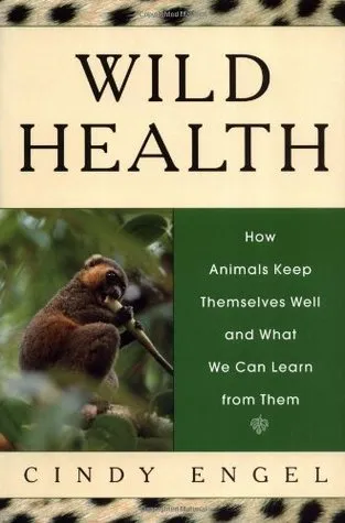 Wild Health: How Animals Keep Themselves Well and What We Can Learn From Them