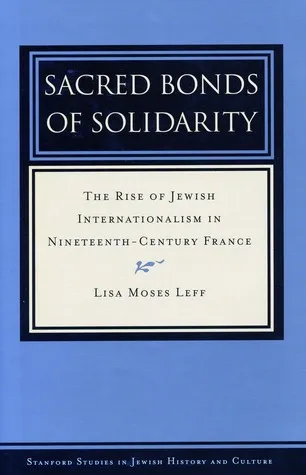 Sacred Bonds of Solidarity: The Rise of Jewish Internationalism in Nineteenth-Century France