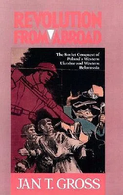 Revolution from Abroad: The Soviet Conquest of Poland's Western Ukraine and Western Belorussia - Expanded Edition