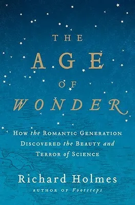 The Age of Wonder: How the Romantic Generation Discovered the Beauty and Terror of Science