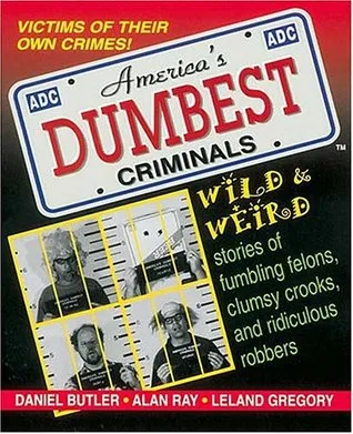 America's Dumbest Criminals: Wild and Weird Stories of Fumbling Felons, Clumsy Crooks, and Ridiculous Robbers