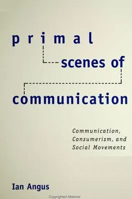 Primal Scenes of Communication: Communication, Consumerism, and Social Movements