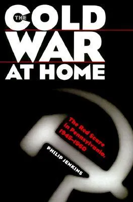 The Cold War At Home: The Red Scare In Pennsylvania, 1945 1960