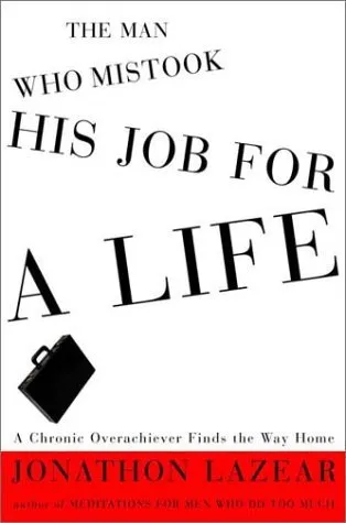 The Man Who Mistook His Job for a Life: A Chronic Overachiever Finds the Way Home