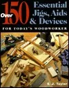 Over 150 Essential Jigs, Aids & Devices for Today's Woodworker