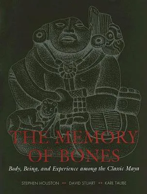 The Memory of Bones: Body, Being, and Experience Among the Classic Maya