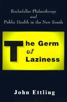 The Germ of Laziness: Rockefeller Philanthropy and Public Health in the New South