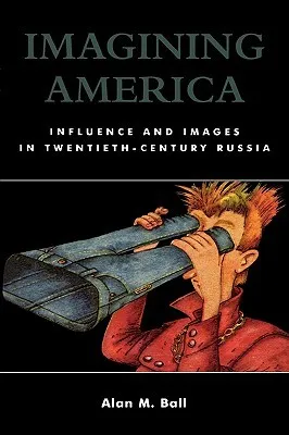 Imagining America: Influence and Images in Twentieth-Century Russia: Influence and Images in Twentieth-Century Russia