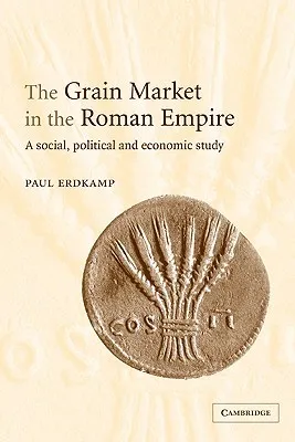 The Grain Market in the Roman Empire: A Social, Political and Economic Study